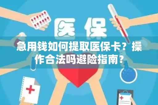 急用钱如何提取医保卡？操作合法吗避险指南？